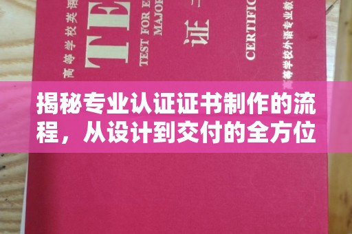 湟中揭秘专业认证证书制作的流程，从设计到交付的全方位指南